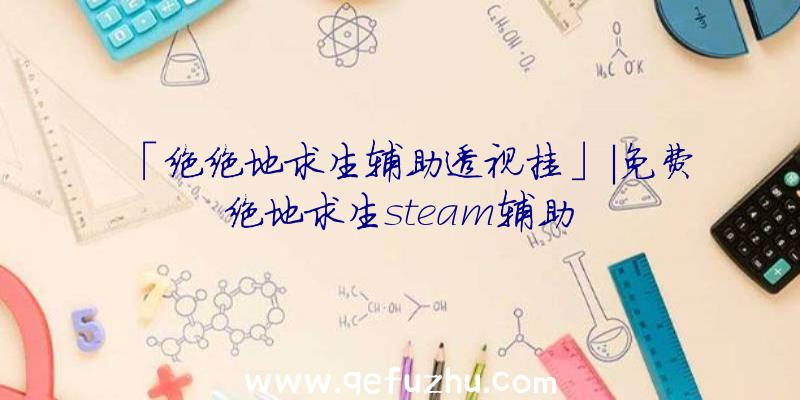 「绝绝地求生辅助透视挂」|免费绝地求生steam辅助